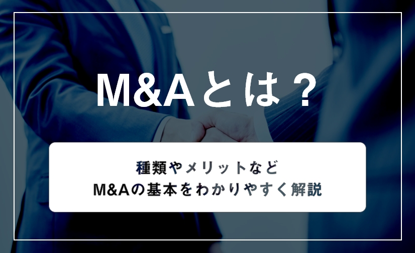 M&Aとは！？意味、スキームやメリットなどM&Aの基本をわかりやすく解説
