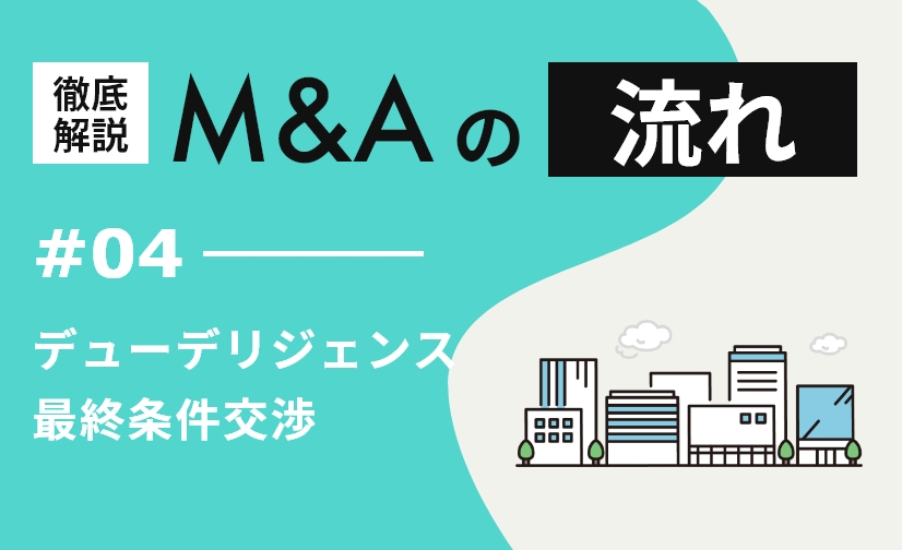 M&Aの流れ 徹底解説 – #04. デューデリジェンス～最終条件交渉